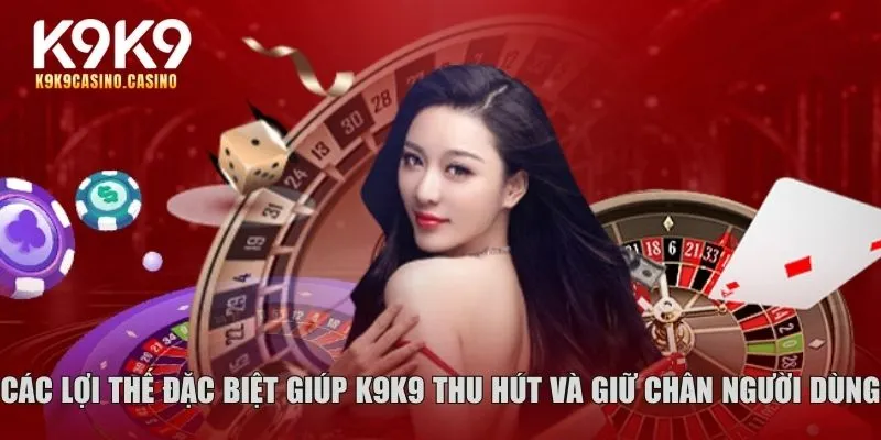 Các lợi thế đặc biệt giúp K9K9 thu hút và giữ chân người dùng