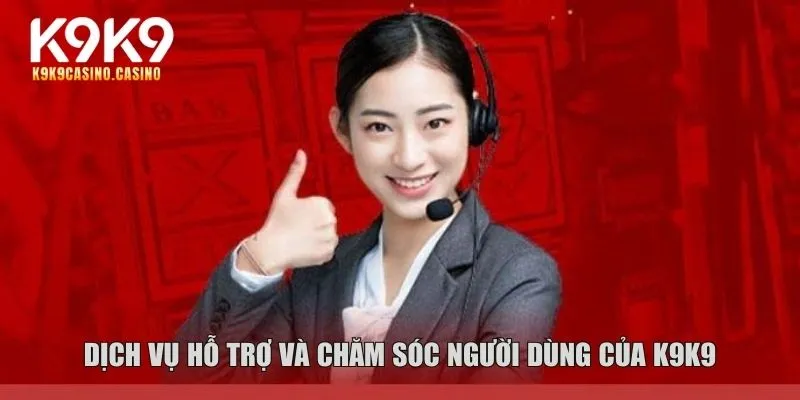 Dịch vụ hỗ trợ và chăm sóc người dùng của K9K9