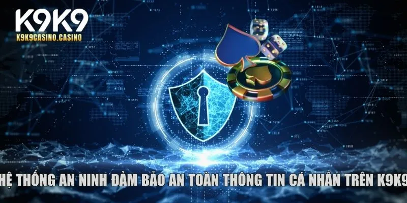 Hệ thống an ninh đảm bảo an toàn thông tin cá nhân trên K9K9