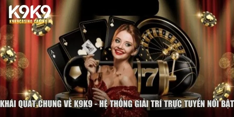 Khái quát chung về K9K9 - Hệ thống giải trí trực tuyến nổi bật