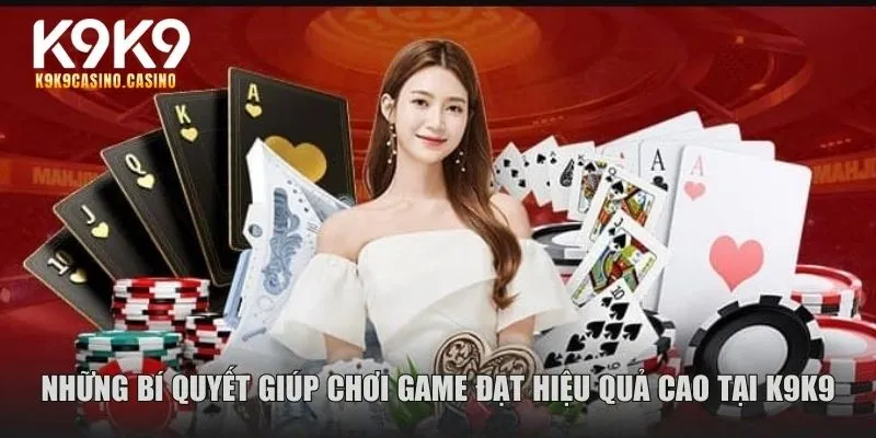 Những bí quyết giúp chơi game đạt hiệu quả cao tại K9K9
