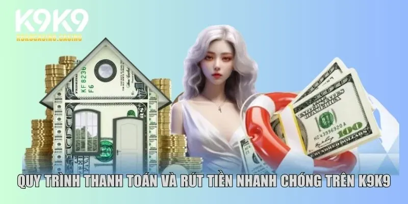Quy trình thanh toán và rút tiền nhanh chóng trên K9K9
